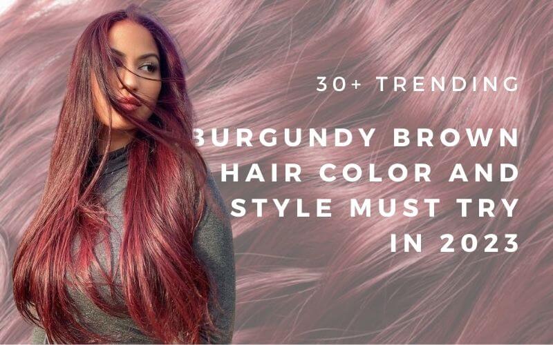Trending Burgundy Brown Hair Color & Styles for 2023