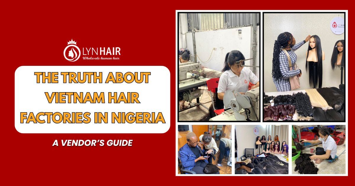 THE TRUTH ABOUT VIETNAM HAIR FACTORIES IN NIGERIA A VENDOR’S GUIDE