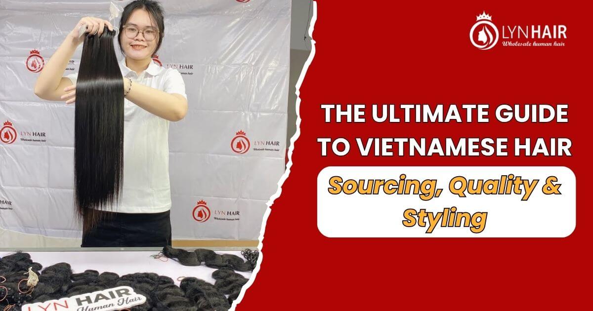 THE ULTIMATE GUIDE TO VIETNAMESE HAIR EXTENSIONS SOURCING, QUALITY and STYLING (2026)